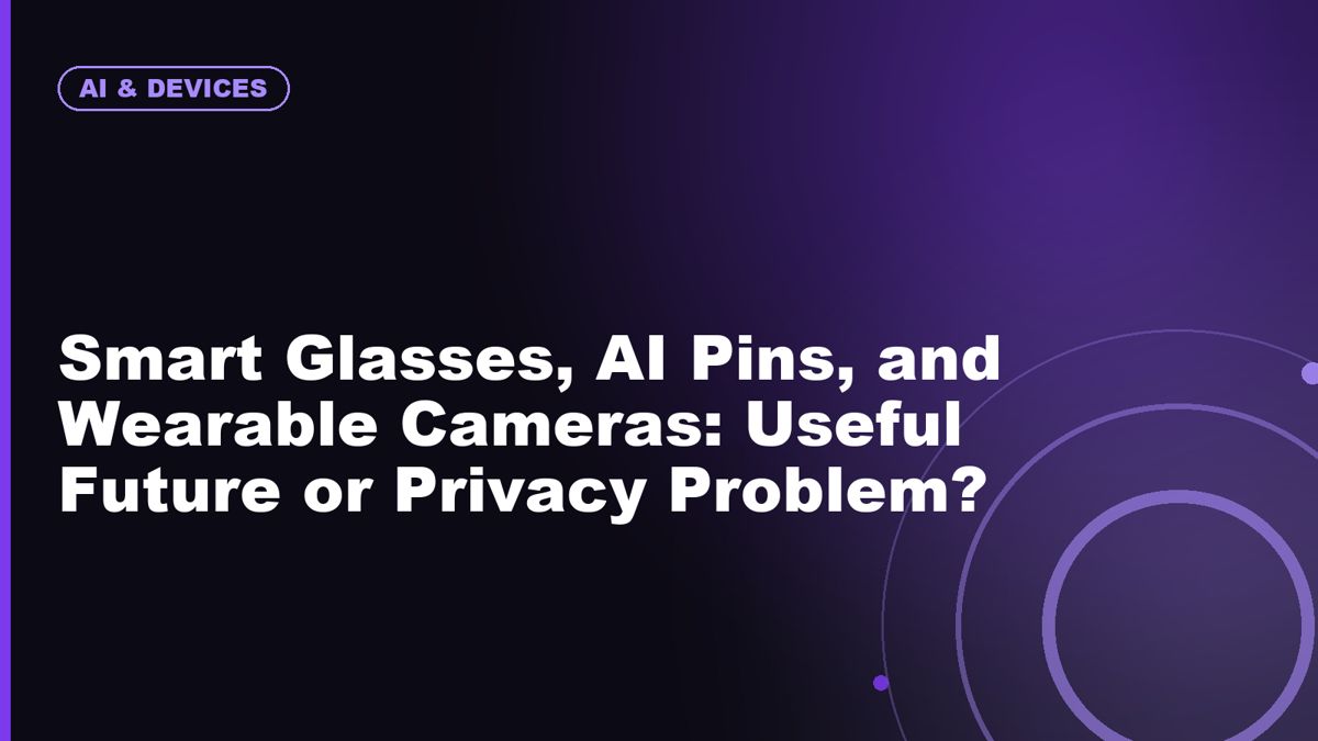 Smart Glasses, AI Pins, and Wearable Cameras: Useful Future or Privacy Problem?