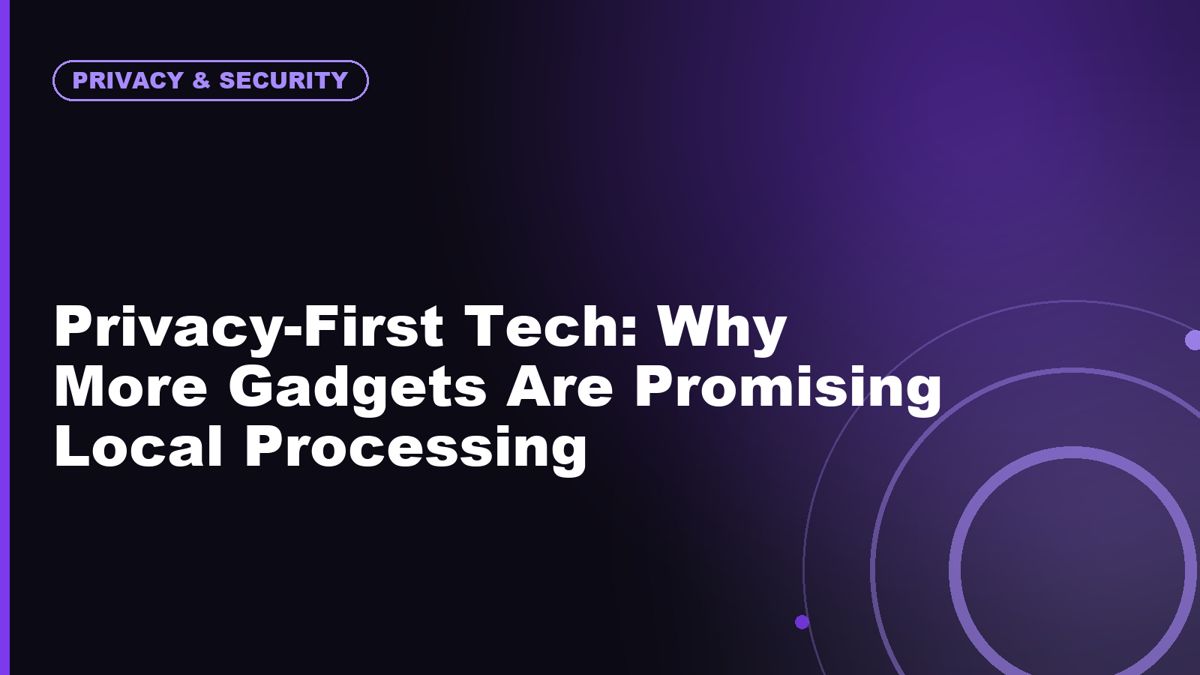 Privacy-First Tech: Why More Gadgets Are Promising Local Processing