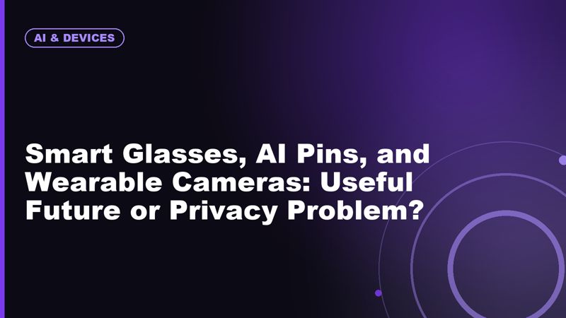 Smart Glasses, AI Pins, and Wearable Cameras: Useful Future or Privacy Problem?