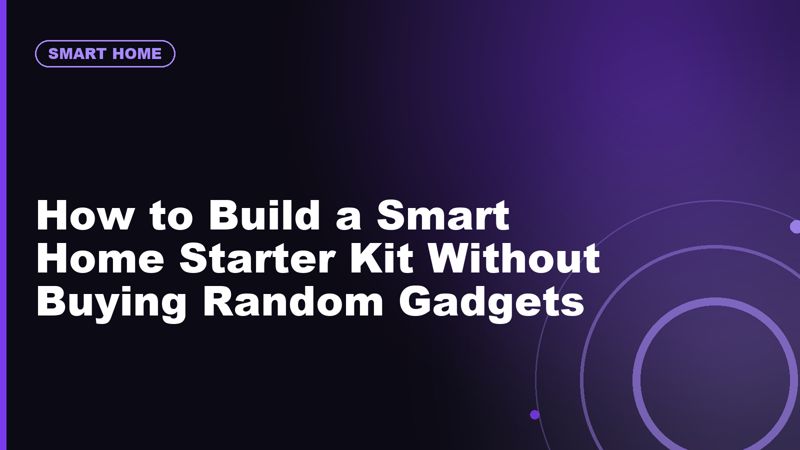 How to Build a Smart Home Starter Kit Without Buying Random Gadgets