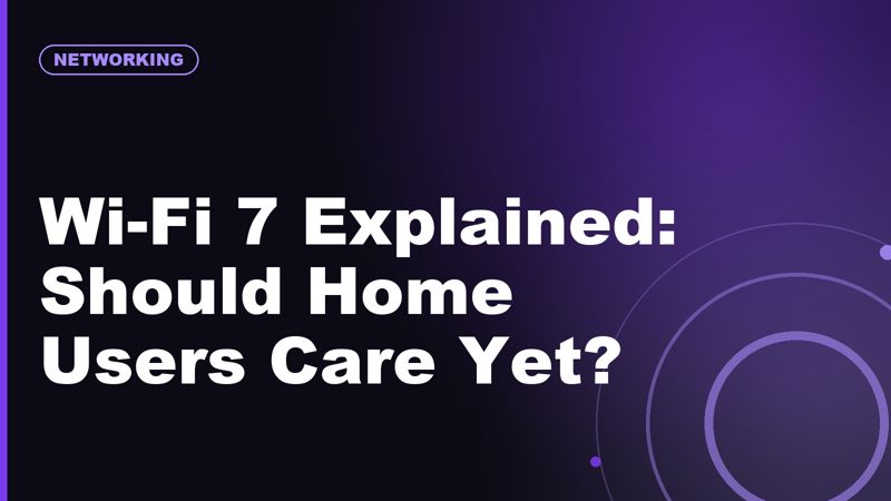 Wi-Fi 7 Explained: Should Home Users Care Yet?