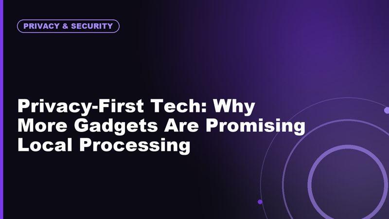 Privacy-First Tech: Why More Gadgets Are Promising Local Processing